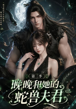 晚晚和她的蛇兽夫君第三季（60集）短剧太好看了吧