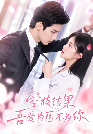空枝结果，吾爱为医不为你（49集）番茄短剧免费看
