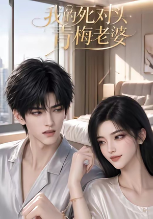 我的死对头青梅老婆（57集）精彩短剧看全集