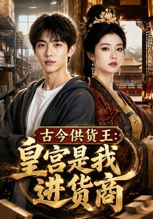 古今供货王：皇宫是我进货商（55集）短剧看全集