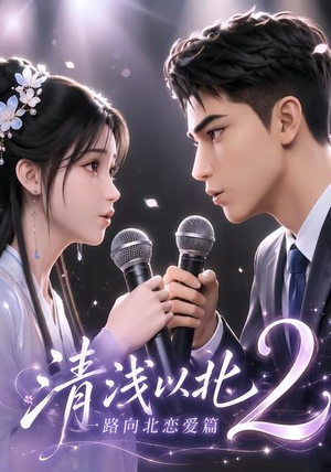 清浅以北2：一路向北恋爱篇（68集）短剧