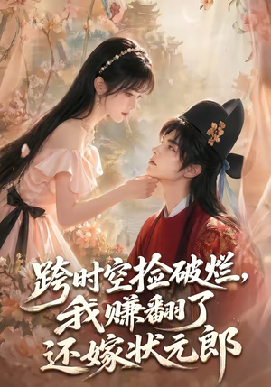 跨时空捡破烂，我赚翻了还嫁状元郎（67集）真的太精彩了
