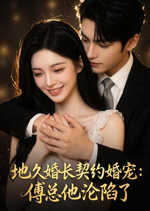 地久婚长契约婚宠：傅总他沦陷了（115集）无需充值尽情看