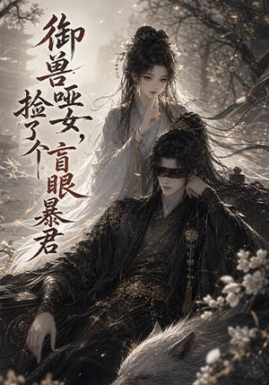 御兽哑女，捡了个盲眼暴君（51集）热门短剧来袭