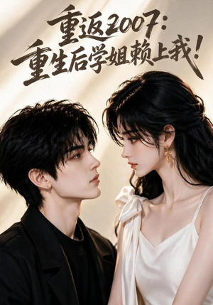 重返2007:重生后学姐赖上我!(98集) 重返2007:重生后学姐赖上我!(98集)免费短剧合集