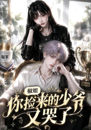 椒姐，你捡来的少爷又哭了（38集）在哪看免费