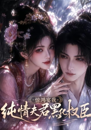 惊鸿宴我，纯情夫君黑化权臣（155集）番茄短剧看全集