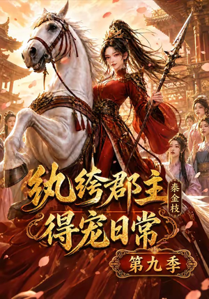 纨绔郡主得宠日常：秦金枝第九季（112集）热门短剧追到爽