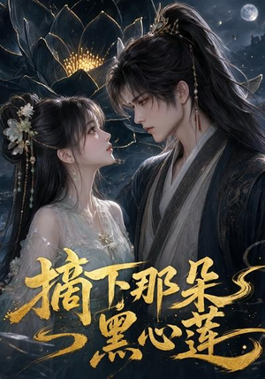 摘下那朵黑心莲（118集）热播古装短剧