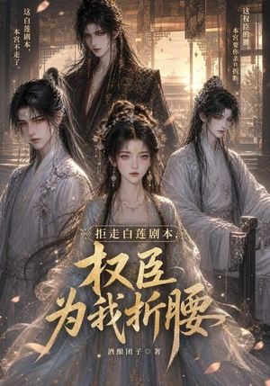 拒走白莲剧本，权臣为我折腰（30集）真的太好看了