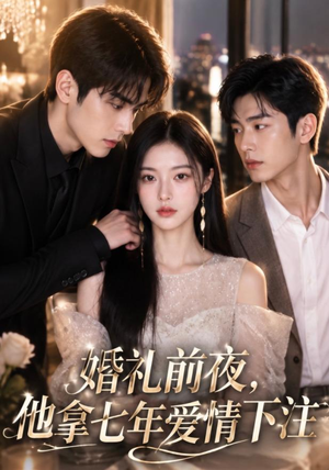 婚礼前夜，他拿七年爱情下注（50集）百万短剧抢先看