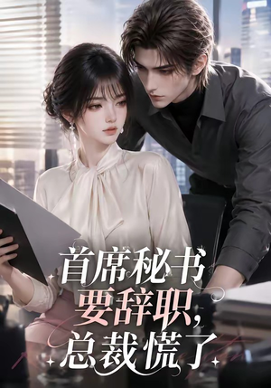 首席秘书要辞职，总裁慌了（47集）精彩短剧上线