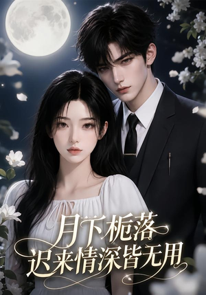 月下栀落，迟来情深皆无用（51集）完整版免费观看