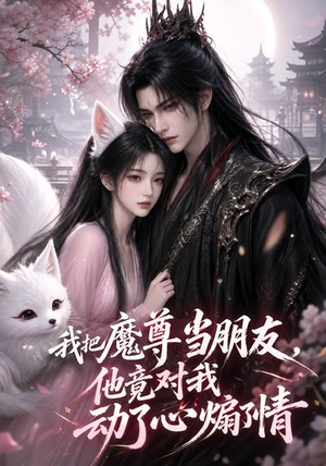 我把魔尊当朋友，他竟对我动了心煽了情（167集）热门短剧排行榜
