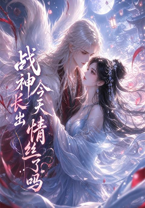 战神今天长出情丝了吗(36集) 战神今天长出情丝了吗(36集)短剧视频分享
