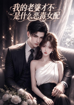 我的老婆才不是什么恶毒女配(58集) 我的老婆才不是什么恶毒女配(58集)精彩短剧上线