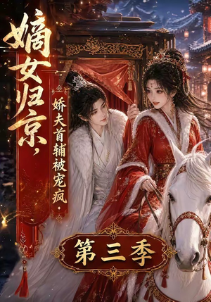 嫡女归京，娇夫首辅被宠疯第三季（100集）最火短剧热播中