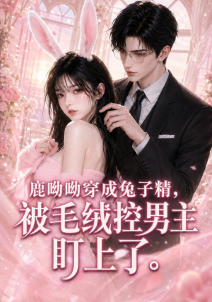 鹿呦呦穿成兔子精，被毛绒控男主盯上了（208集）短剧精彩片段
