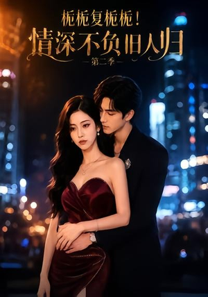 栀栀复栀栀！情深不负旧人归第二季（49集）一起追短剧