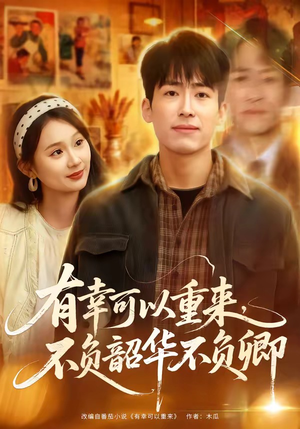 有幸可以重来，不负韶华不负卿（67集）短剧小说在线看