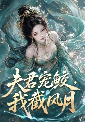 夫君宠鲛，我截风月（118集）火爆短剧热播中