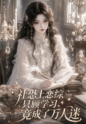 社恐上恋综只顾学习,竟成了万人迷(62集) 社恐上恋综只顾学习,竟成了万人迷(62集)演的怎么样