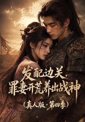发配边关,罪妻开荒养出战神!真人版第四季(80集) 发配边关,罪妻开荒养出战神!真人版第四季(80集)短剧全集完整
