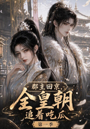 郡主回京，全皇朝追着吃瓜第一季（109集）高质量短剧推荐