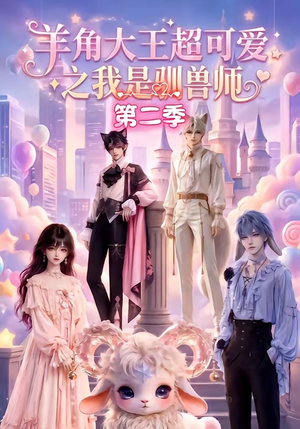 羊角大王超可爱之我是驯兽师第二季（50集）高质量短剧推荐