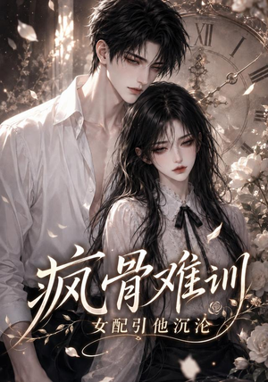 疯骨难训，女配引他沉沦（47集）看到了大结局