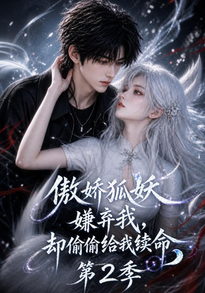 傲娇狐妖嫌弃我却偷偷给我续命第2季（145集）免费热门短剧