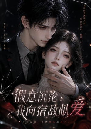 假意沉沦：我向宿敌献爱（60集）免费看