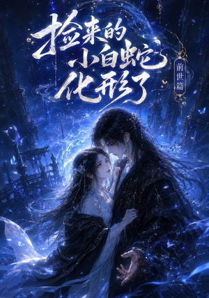 捡来的小白蛇化形了之前世篇（38集）熬夜追短剧