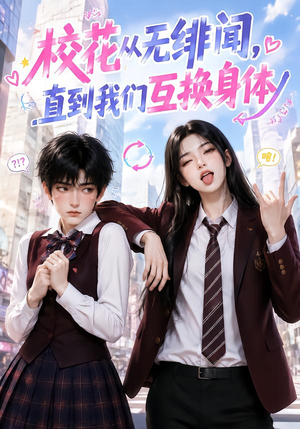 校花从无绯闻，直到我们互换身体（125集）全集我都看完了