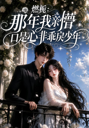 燃栀：那年我亲懵口是心非乖戾少年（62集）短剧分享片段