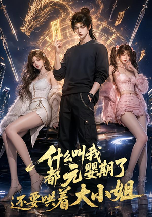 什么叫我都元婴期了还要哄着大小姐（83集）精彩好看短剧