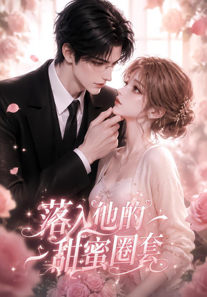 落入他的甜蜜圈套(37集) 落入他的甜蜜圈套(37集)超甜短剧分享